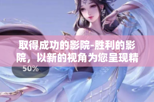 取得成功的影院-勝利的影院，以新的視角為您呈現(xiàn)精彩電影 大片。