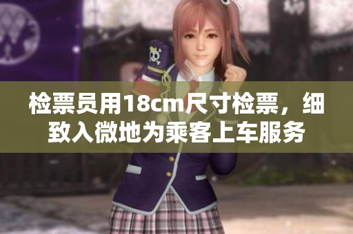 檢票員用18cm尺寸檢票，細(xì)致入微地為乘客上車服務(wù)