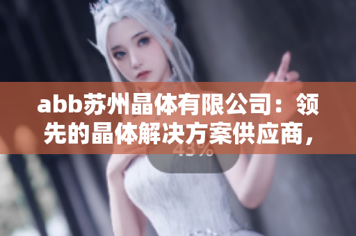 abb蘇州晶體有限公司：領(lǐng)先的晶體解決方案供應(yīng)商，引領(lǐng)粉色科技革新