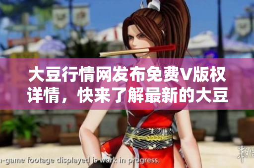 大豆行情網(wǎng)發(fā)布免費(fèi)V版權(quán)詳情，快來了解最新的大豆價(jià)格走勢(shì)