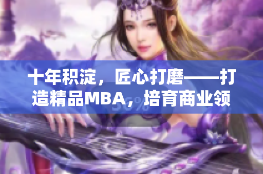 十年積淀，匠心打磨——打造精品MBA，培育商業(yè)領(lǐng)袖