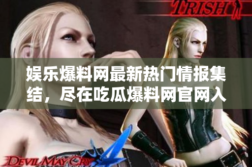 娛樂爆料網(wǎng)最新熱門情報集結(jié)，盡在吃瓜爆料網(wǎng)官網(wǎng)入口
