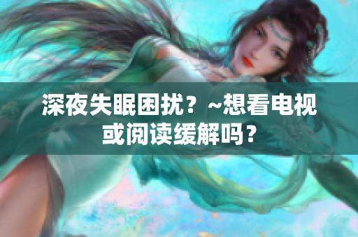 深夜失眠困擾？~想看電視或閱讀緩解嗎？
