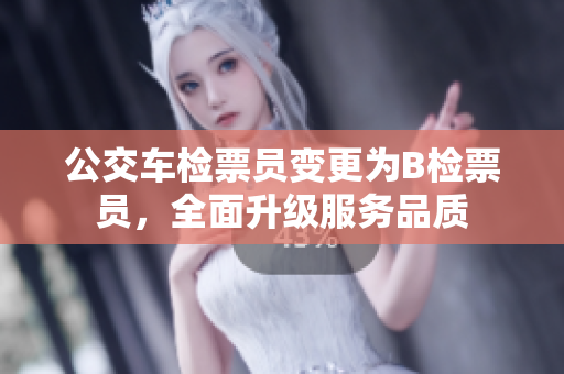 公交車檢票員變更為B檢票員，全面升級(jí)服務(wù)品質(zhì)