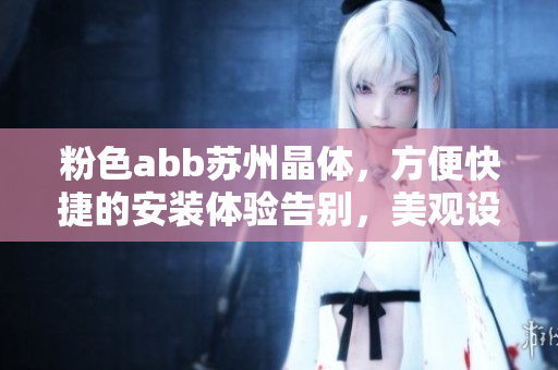 粉色abb蘇州晶體，方便快捷的安裝體驗告別，美觀設計再升級