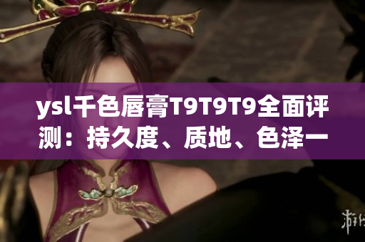 ysl千色唇膏T9T9T9全面評測：持久度、質地、色澤一網打盡