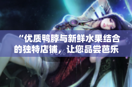 “優(yōu)質(zhì)鴨脖與新鮮水果結(jié)合的獨(dú)特店鋪，讓您品嘗芭樂及向日葵的美味”