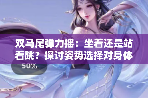 雙馬尾彈力搖：坐著還是站著跳？探討姿勢(shì)選擇對(duì)身體的影響