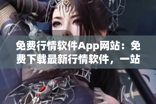 免費(fèi)行情軟件App網(wǎng)站：免費(fèi)下載最新行情軟件，一站式行情分析工具平臺(tái)