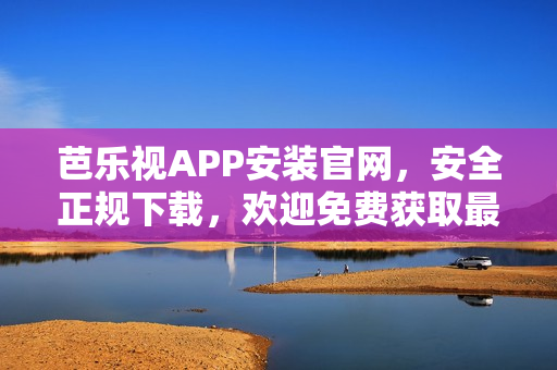 芭樂視APP安裝官網(wǎng)，安全正規(guī)下載，歡迎免費獲取最新版本