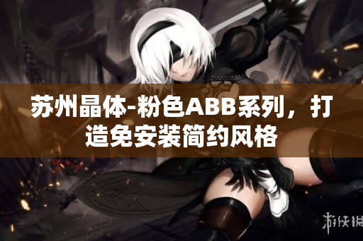 蘇州晶體-粉色ABB系列，打造免安裝簡約風(fēng)格