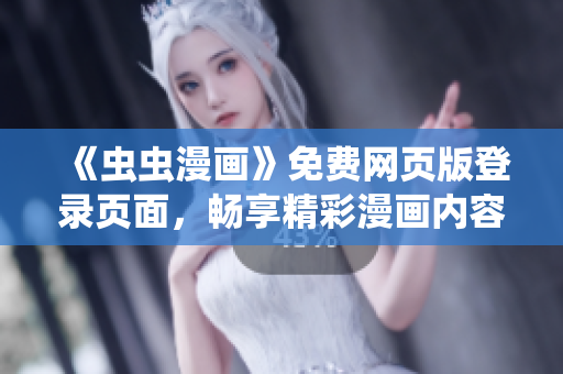 《蟲(chóng)蟲(chóng)漫畫(huà)》免費(fèi)網(wǎng)頁(yè)版登錄頁(yè)面，暢享精彩漫畫(huà)內(nèi)容