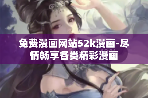 免費漫畫網站52k漫畫-盡情暢享各類精彩漫畫