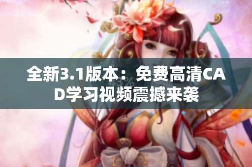 全新3.1版本：免費(fèi)高清CAD學(xué)習(xí)視頻震撼來(lái)襲