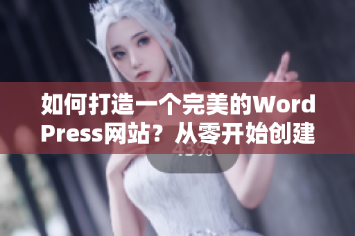 如何打造一個完美的WordPress網(wǎng)站？從零開始創(chuàng)建您所需要的網(wǎng)站