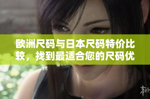 歐洲尺碼與日本尺碼特價比較，找到最適合您的尺碼優(yōu)惠