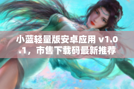 小藍(lán)輕量版安卓應(yīng)用 v1.0.1，市售下載碼最新推薦