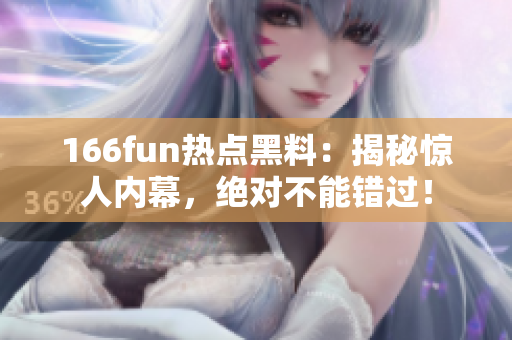 166fun熱點(diǎn)黑料：揭秘驚人內(nèi)幕，絕對(duì)不能錯(cuò)過(guò)！