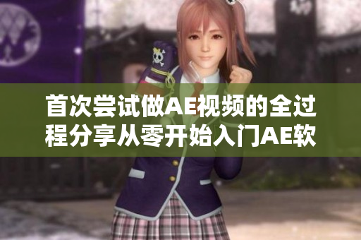 首次嘗試做AE視頻的全過程分享從零開始入門AE軟件，完整制作出一分鐘視頻!