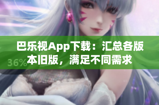 巴樂視App下載：匯總各版本舊版，滿足不同需求