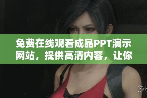 免費在線觀看成品PPT演示網(wǎng)站，提供高清內(nèi)容，讓你輕松學(xué)習(xí)分享