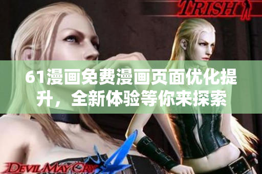 61漫畫免費漫畫頁面優(yōu)化提升，全新體驗等你來探索