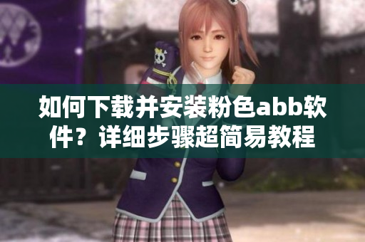 如何下載并安裝粉色abb軟件？詳細步驟超簡易教程