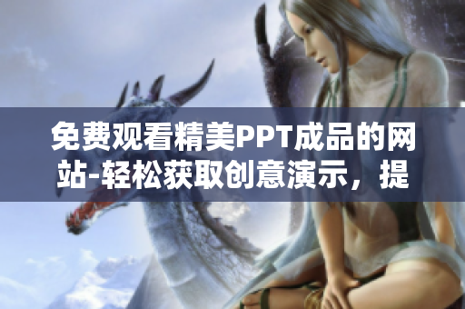 免費(fèi)觀看精美PPT成品的網(wǎng)站-輕松獲取創(chuàng)意演示，提高演示效率