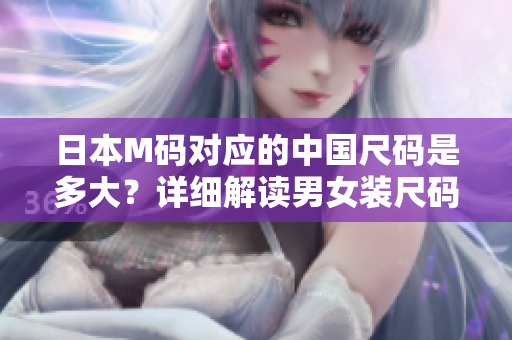 日本M碼對應(yīng)的中國尺碼是多大？詳細(xì)解讀男女裝尺碼轉(zhuǎn)換技巧