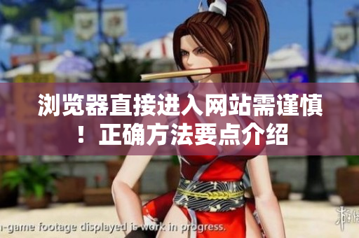 瀏覽器直接進(jìn)入網(wǎng)站需謹(jǐn)慎！正確方法要點(diǎn)介紹