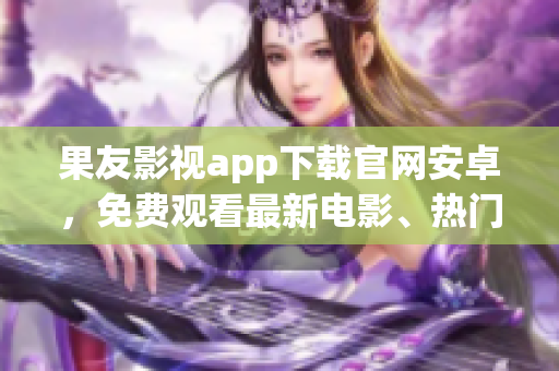 果友影視app下載官網(wǎng)安卓，免費觀看最新電影、熱門劇集,高清流暢。