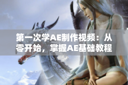 第一次學(xué)AE制作視頻：從零開(kāi)始，掌握AE基礎(chǔ)教程