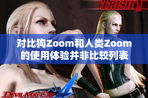 對比狗Zoom和人類Zoom的使用體驗并非比較列表