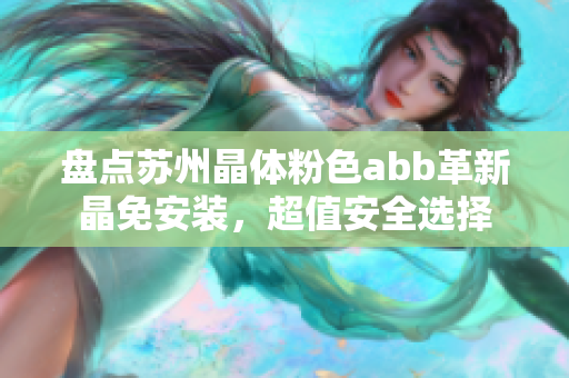 盤點蘇州晶體粉色abb革新晶免安裝，超值安全選擇