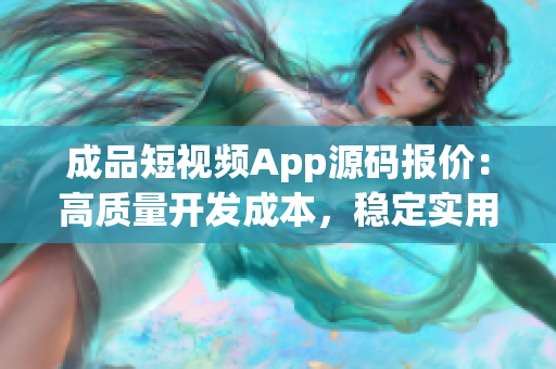 成品短視頻App源碼報價：高質(zhì)量開發(fā)成本，穩(wěn)定實用功能詳解