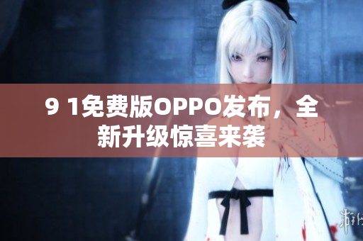 9 1免費版OPPO發(fā)布，全新升級驚喜來襲
