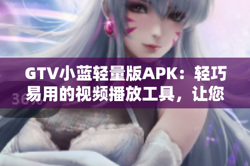 GTV小藍(lán)輕量版APK：輕巧易用的視頻播放工具，讓您暢快觀影