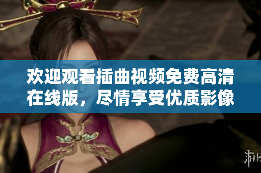 歡迎觀看插曲視頻免費(fèi)高清在線版，盡情享受優(yōu)質(zhì)影像體驗(yàn)