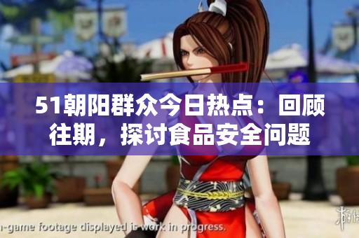 51朝陽(yáng)群眾今日熱點(diǎn)：回顧往期，探討食品安全問(wèn)題