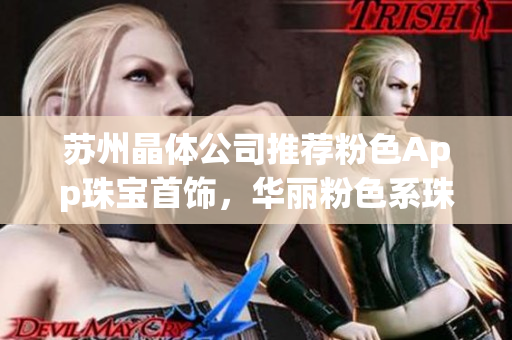 蘇州晶體公司推薦粉色App珠寶首飾，華麗粉色系珠寶盡顯優(yōu)雅魅力