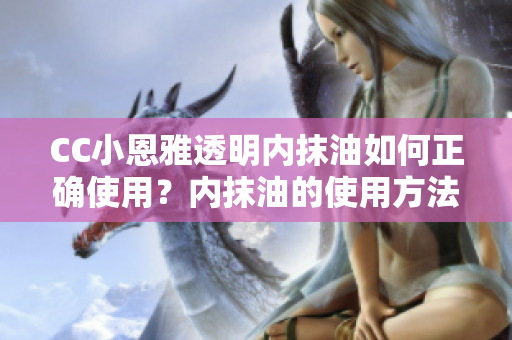 CC小恩雅透明內(nèi)抹油如何正確使用？?jī)?nèi)抹油的使用方法詳解