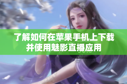 了解如何在蘋果手機上下載并使用魅影直播應用