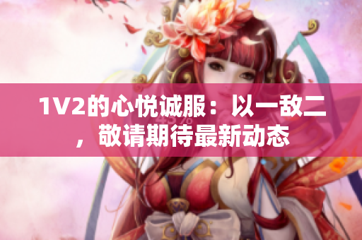1V2的心悅誠服：以一敵二，敬請期待最新動態(tài)