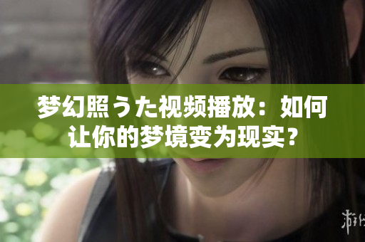 夢幻照うた視頻播放：如何讓你的夢境變?yōu)楝F(xiàn)實？
