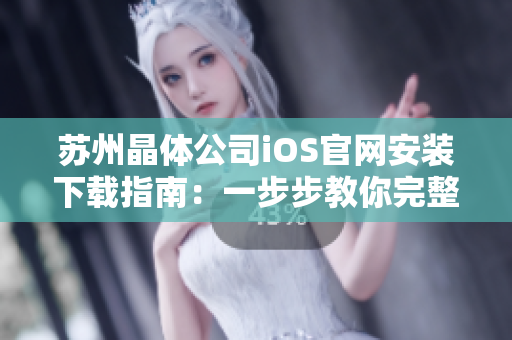 蘇州晶體公司iOS官網(wǎng)安裝下載指南：一步步教你完整安裝流程，快速使用新功能