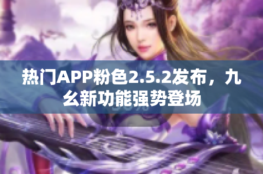 熱門APP粉色2.5.2發(fā)布，九幺新功能強勢登場