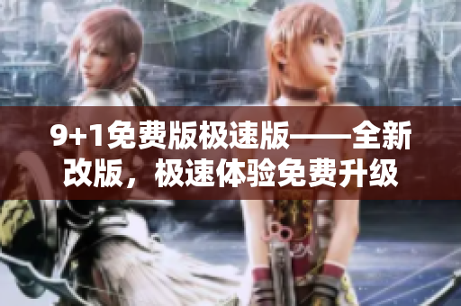 9+1免費(fèi)版極速版——全新改版，極速體驗(yàn)免費(fèi)升級