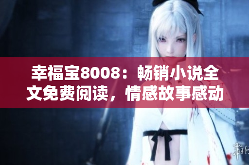 幸福寶8008：暢銷小說全文免費(fèi)閱讀，情感故事感動(dòng)心靈