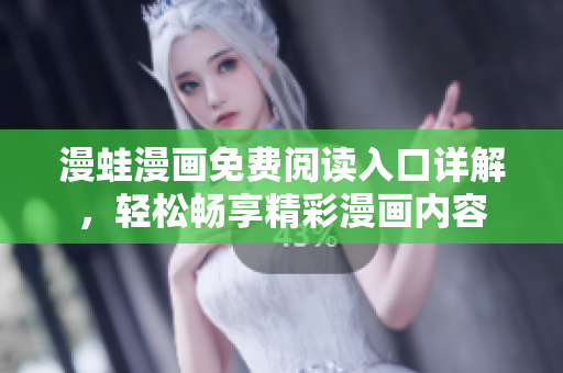 漫蛙漫畫免費閱讀入口詳解，輕松暢享精彩漫畫內(nèi)容