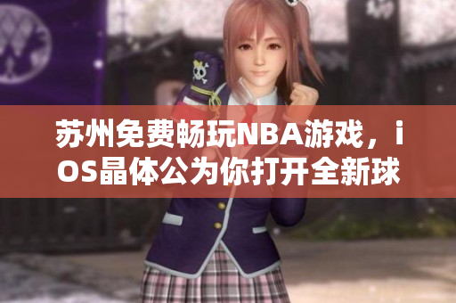 蘇州免費(fèi)暢玩NBA游戲，iOS晶體公為你打開全新球賽世界